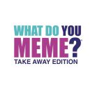 What do you meme - Take Away-Edition